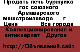 Продать печь буржуйка гос.союзного Армавирского машстройзавода 195■г   › Цена ­ 8 990 - Все города Коллекционирование и антиквариат » Другое   